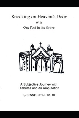 Knocking on Heaven's Door With One Foot in the Grave: A Subjective Journey with Diabetes and an Amputation by Sitar, Dennis