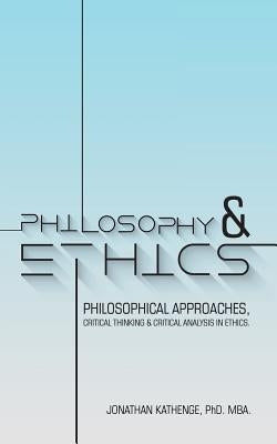 Philosophy & Ethics: Philosophical Approaches, Critical Thinking & Critical Analysis in Ethics. by Kathenge, Mba Jonathan