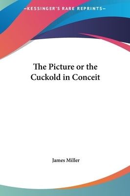 The Picture or the Cuckold in Conceit by Miller, James