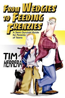 From Wedgies to Feeding Frenzies: A Semi-Survival Guide for Parents of Teens by Herrera, Tim