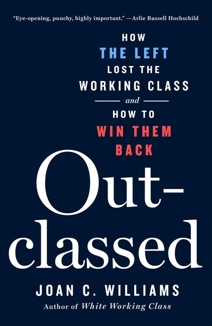 Outclassed: How the Left Lost the Working Class and How to Win Them Back by Williams, Joan C.