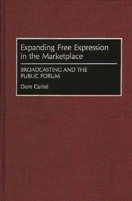 Expanding Free Expression in the Marketplace: Broadcasting and the Public Forum by Caristi, Dom