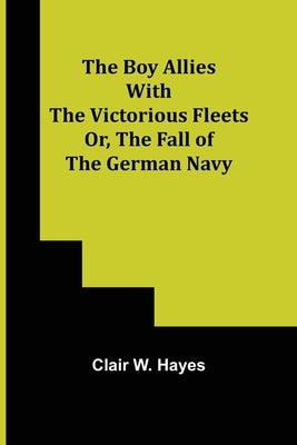 The Boy Allies with the Victorious Fleets; Or, The Fall of the German Navy by W. Hayes, Clair