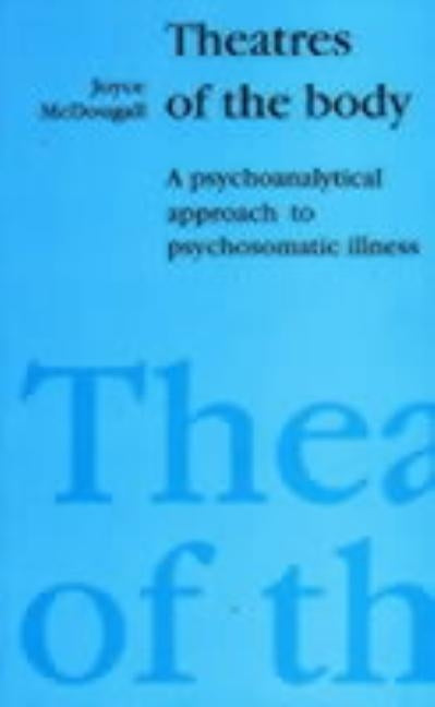 Theatres of the Body: A Psychoanalytic Approach to Psychosomatic Illness by McDougall, Joyce