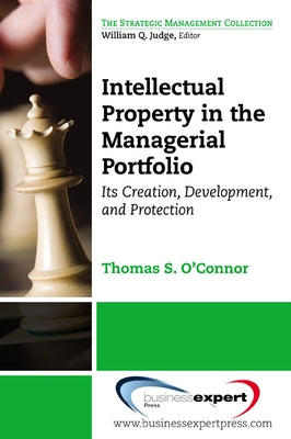 Intellectual Property in the Managerial Portfolio: Its Creation, Development, and Protection by O'Connor, Thomas S.