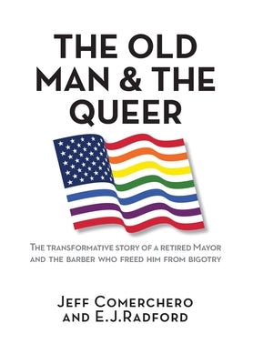 The Old Man and the Queer: The Transformative Study of a Retired Mayor and the Barber who Freed Him from Bigotry by Comerchero, Jeff