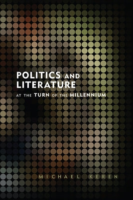 Politics and Literature at the Turn of the Millennium by Keren, Michael