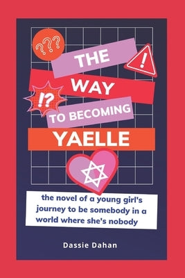 The Way to Becoming Yaelle: (the novel of a young girl's journey to be somebody in a world where she's nobody) by Dahan, Dassie
