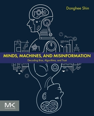 Minds, Machines, and Misinformation: Decoding Bias, Algorithms, and Trust by Shin, Don Donghee