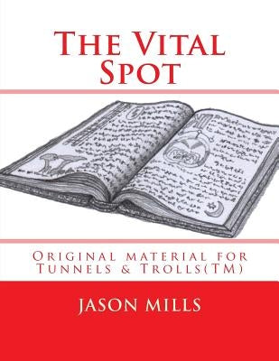 The Vital Spot: Original material for Tunnels & Trolls(TM) by Mills, Jason