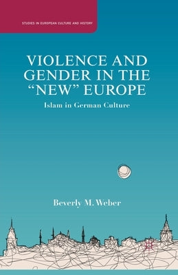 Violence and Gender in the New Europe: Islam in German Culture by Weber, B.