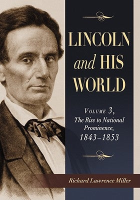 Lincoln and His World: Volume 3, the Rise to National Prominence, 1843-1853 by Miller, Richard Lawrence