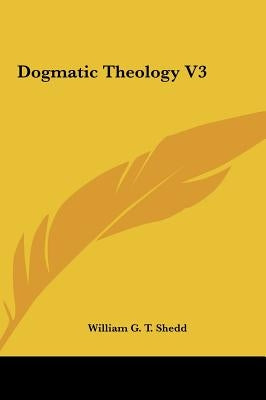 Dogmatic Theology V3 by Shedd, William G. T.