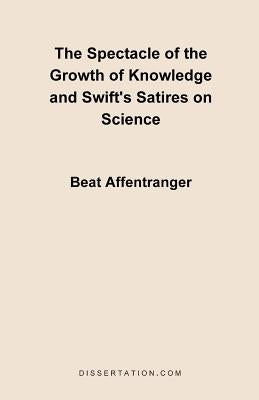 The Spectacle of the Growth of Knowledge and Swift's Satires on Science by Affentranger, Beat
