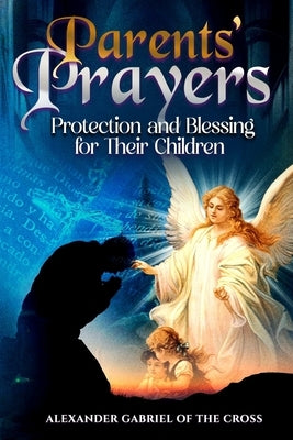 Parents' Prayers: Protection and Blessing for Their Children by Of the Cross, Alexander Gabriel