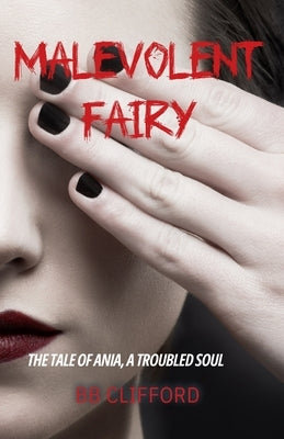 Malevolent Fairy: The Tale of Ania, A Troubled Soul by Clifford, Bb