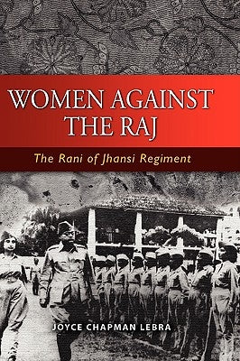 Women Against the Raj: The Rani of Jhansi Regiment by Lebra, Joyce C.