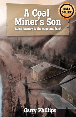 A Coal Miner's Son: Life's journey to the edge and back by Phillips, Garry
