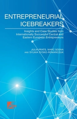 Entrepreneurial Icebreakers: Insights and Case Studies from Internationally Successful Central and Eastern European Entrepreneurs by Prats, J.