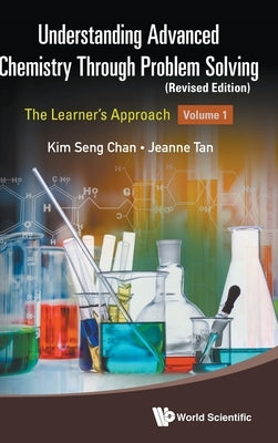 Understanding Advanced Chemistry Through Problem Solving: The Learner's Approach - Volume 1 (Revised Edition) by Chan, Kim Seng