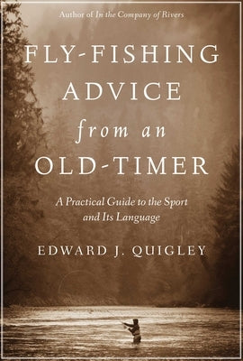 Fly-Fishing Advice from an Old-Timer: A Practical Guide to the Sport and Its Language by Quigley, Ed