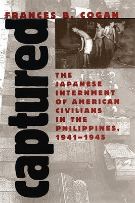 Captured: The Japanese Internment of American Civilians in the Philippines, 1941-1945 by Cogan, Frances B.