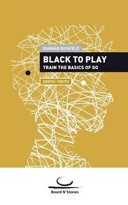 Black to Play: Train the basics of Go. 20 Kyu - 15 Kyu by Dickfeld, Gunnar