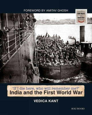 India and the First World War: If I Die Here, Who Will Remember Me? by Kant, Vedica