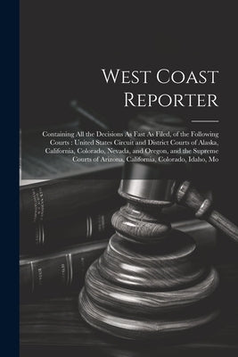 West Coast Reporter: Containing All the Decisions As Fast As Filed, of the Following Courts: United States Circuit and District Courts of A by Anonymous