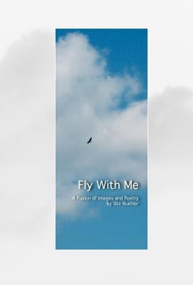 Fly With Me, Cloth Hardcover: A Fusion of Poetry and Images by Buehler, Ute S.