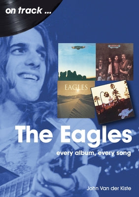 Eagles: Every Album, Every Song by Van Der Kiste, John