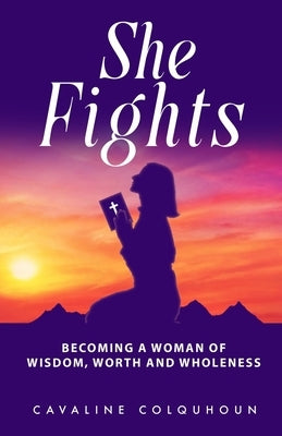 She Fights: Becoming a Woman of Wisdom, Worth and Wholeness by Colquhoun, Cavaline