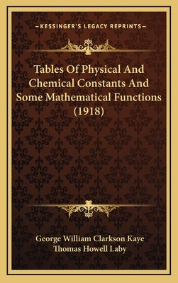 Tables Of Physical And Chemical Constants And Some Mathematical Functions (1918) by Kaye, George William Clarkson