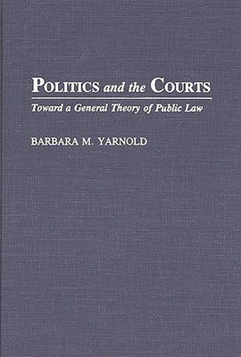 Politics and the Courts: Toward a General Theory of Public Law by Yarnold, Barbara