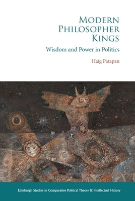 Modern Philosopher Kings: Wisdom and Power in Politics by Patapan, Haig