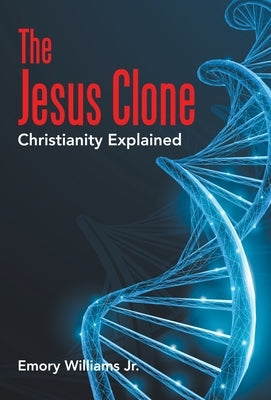 The Jesus Clone: Christianity Explained by Williams, Emory, Jr.