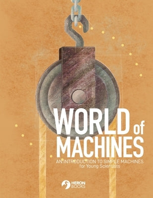 World of Machines -An Introduction to Simple Machines by Books, Heron