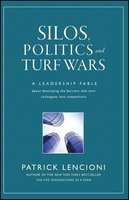 Silos, Politics and Turf Wars: A Leadership Fable about Destroying the Barriers That Turn Colleagues Into Competitors by Lencioni, Patrick M.