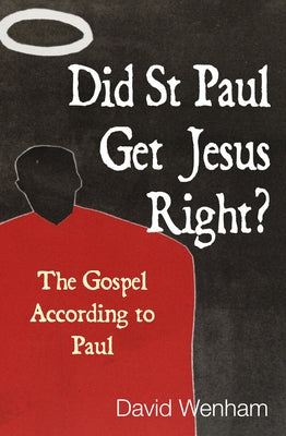 Did St Paul Get Jesus Right?: The Gospel According to Paul by Wenham, David