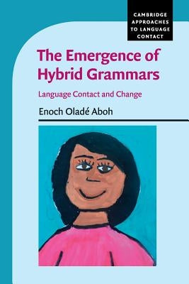 The Emergence of Hybrid Grammars: Language Contact and Change by Aboh, Enoch Oladé