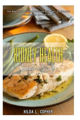 The KIDNEY HEALTH Bible Diet: The Real Renal Function with low- Sodium, low - phosphorus through Meals. by Copher, Hilda L.