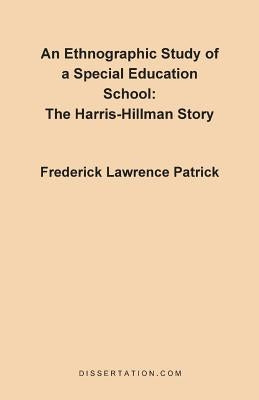 An Ethnographic Study of a Special Education School: The Harris-Hillman Story by Patrick, Frederick Lawrence