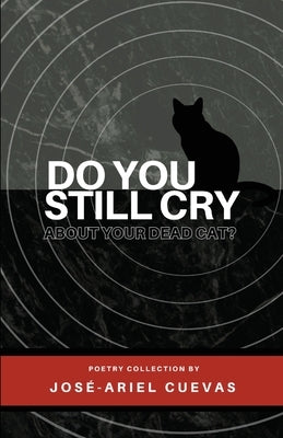 Do You Still Cry About Your Dead Cat? by Cuevas, José-Ariel