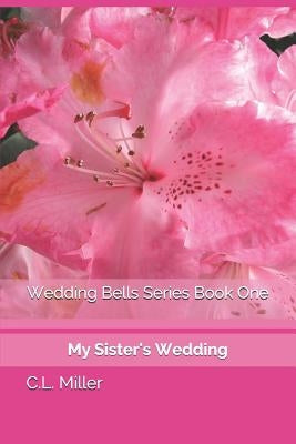 Wedding Bells Series Book One: My Sister's Wedding by Miller, C. L.