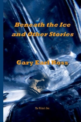 Benath the Ice and Other Stories by Ross, Gary Earl