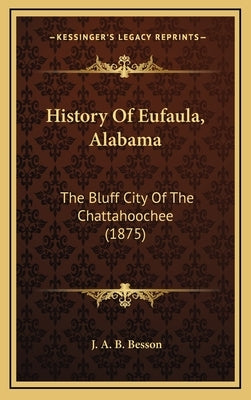 History Of Eufaula, Alabama: The Bluff City Of The Chattahoochee (1875) by Besson, J. A. B.