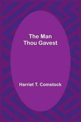 The Man Thou Gavest by T. Comstock, Harriet