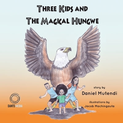 Three Kids and The Magical Hungwe by Mutendi, Daniel