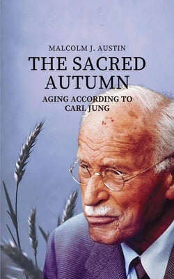 The Sacred Autumn: Aging According To Carl Jung by Austin, Malcolm J.