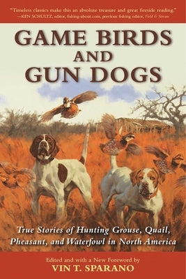 Game Birds and Gun Dogs: True Stories of Hunting Grouse, Quail, Pheasant, and Waterfowl in North America by Sparano, Vincent T.